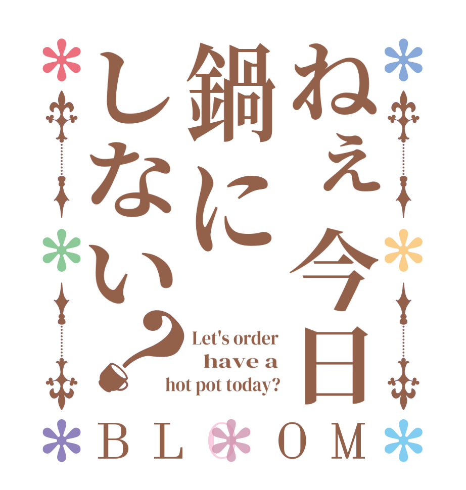 ねぇ今日鍋にしない？BLOOM Let's order   have a hot pot today?