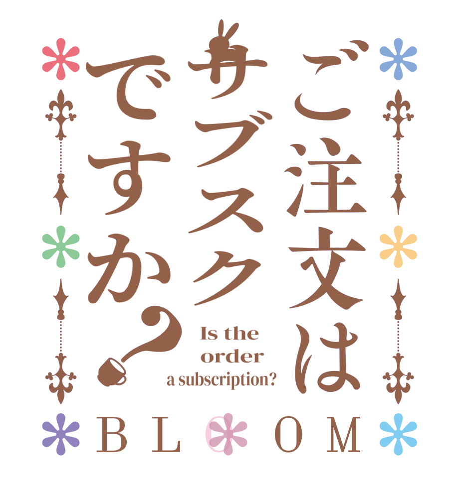 ご注文はサブスクですか？BLOOM   Is the      order    a subscription?
