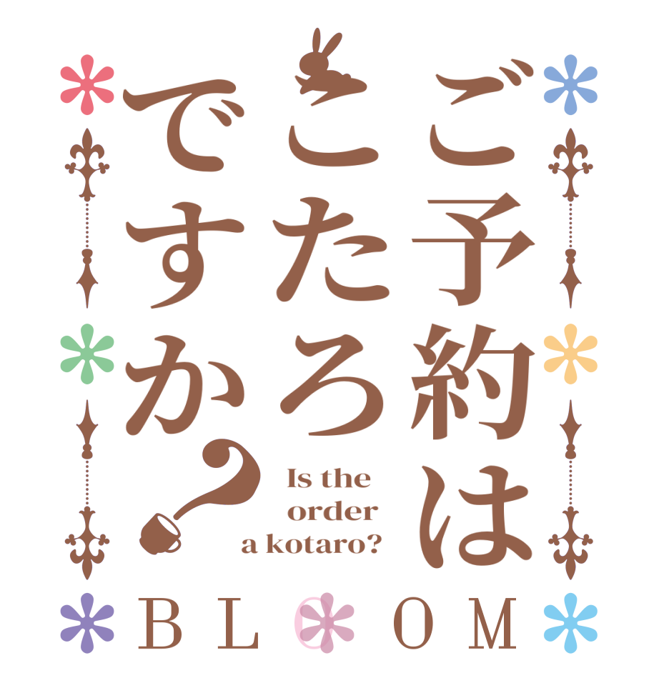 ご予約はこたろですか？BLOOM   Is the      order    a kotaro?  