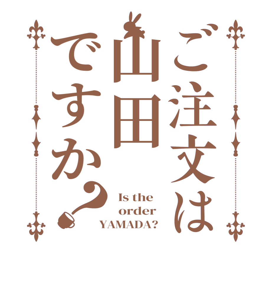 ご注文は山田ですか？  Is the      order    YAMADA?  