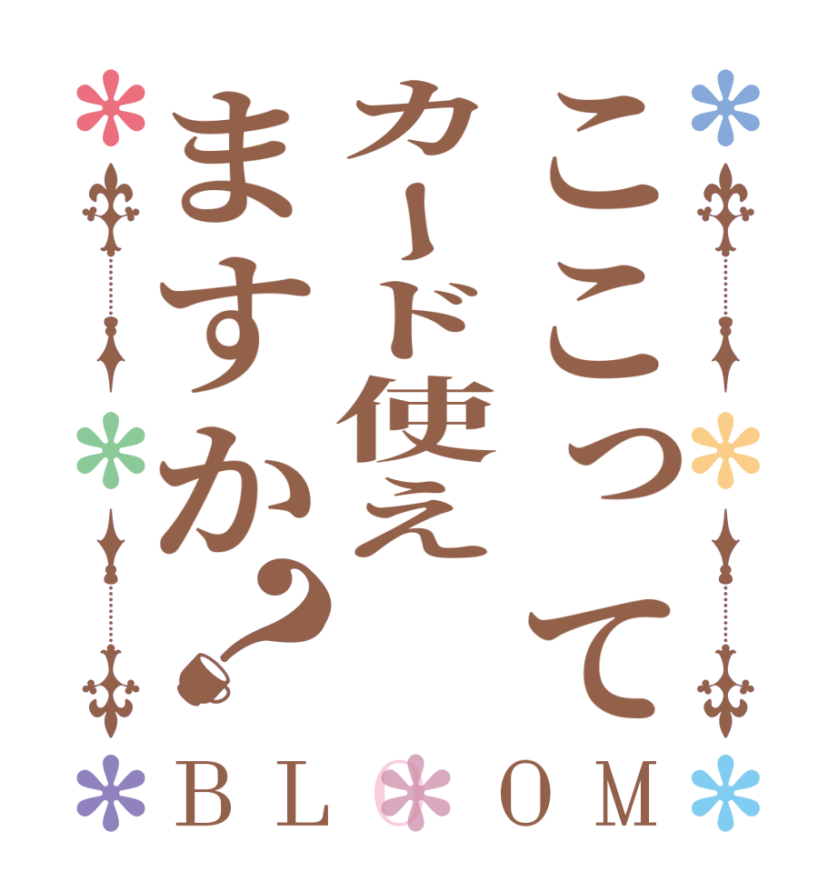 ここってカード使えますか？BLOOM   