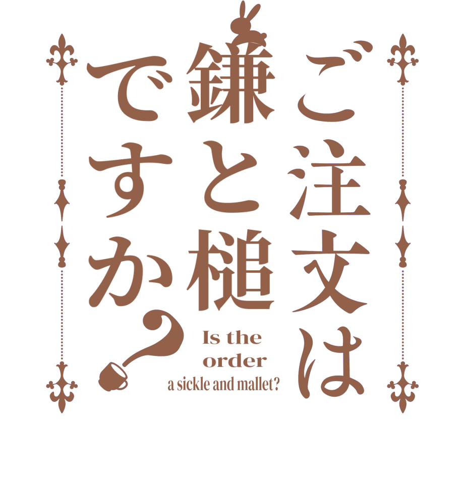 ご注文は鎌と槌ですか？  Is the      order    a sickle and mallet?