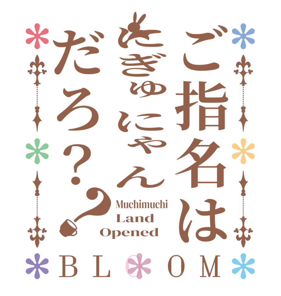 ご指名はにぎゅにゃんだろ？？BLOOM Muchimuchi Land Opened 