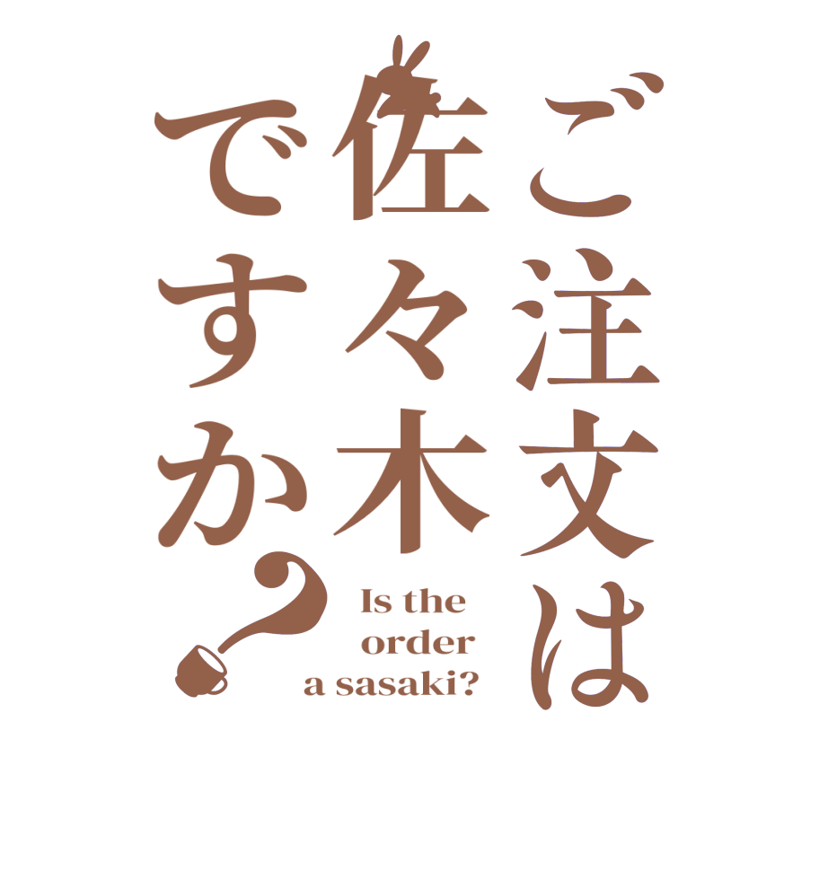 ご注文は佐々木ですか？  Is the      order    a sasaki?  