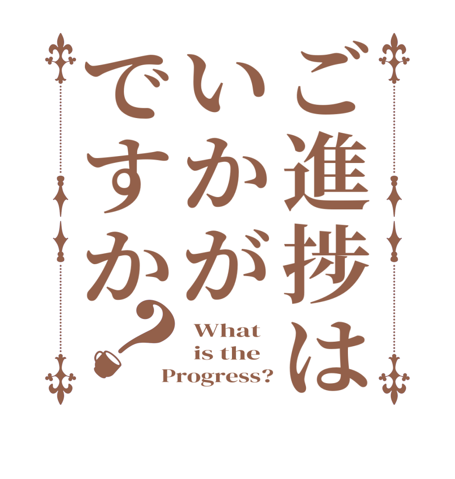 ご進捗はいかがですか？ What  is the  Progress?
