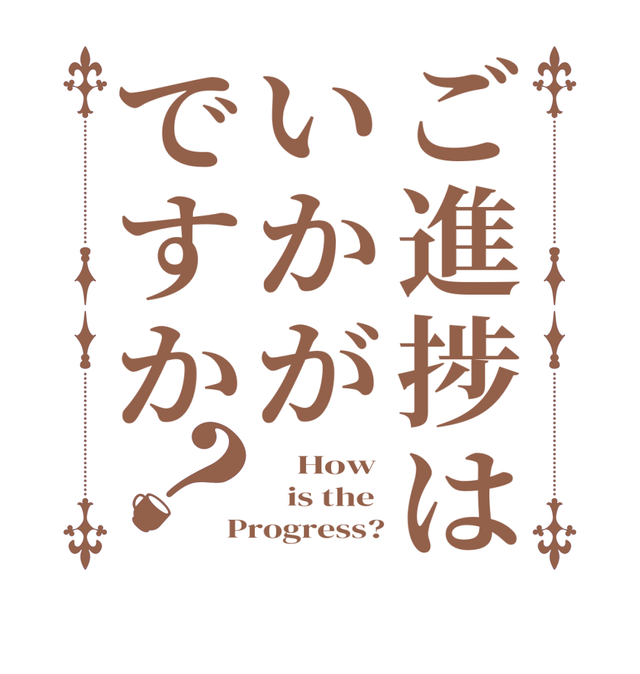 ご進捗はいかがですか？    How    is the  Progress?