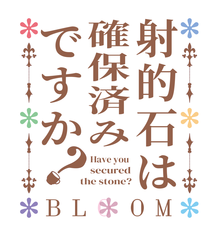 射的石は確保済みですか？BLOOM Have you  secured  the stone?