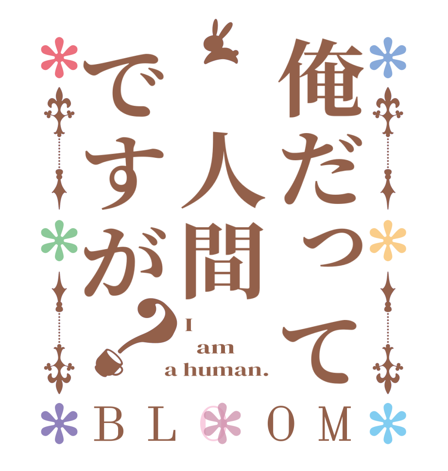 俺だって 人間ですが？BLOOM I   am  a human.