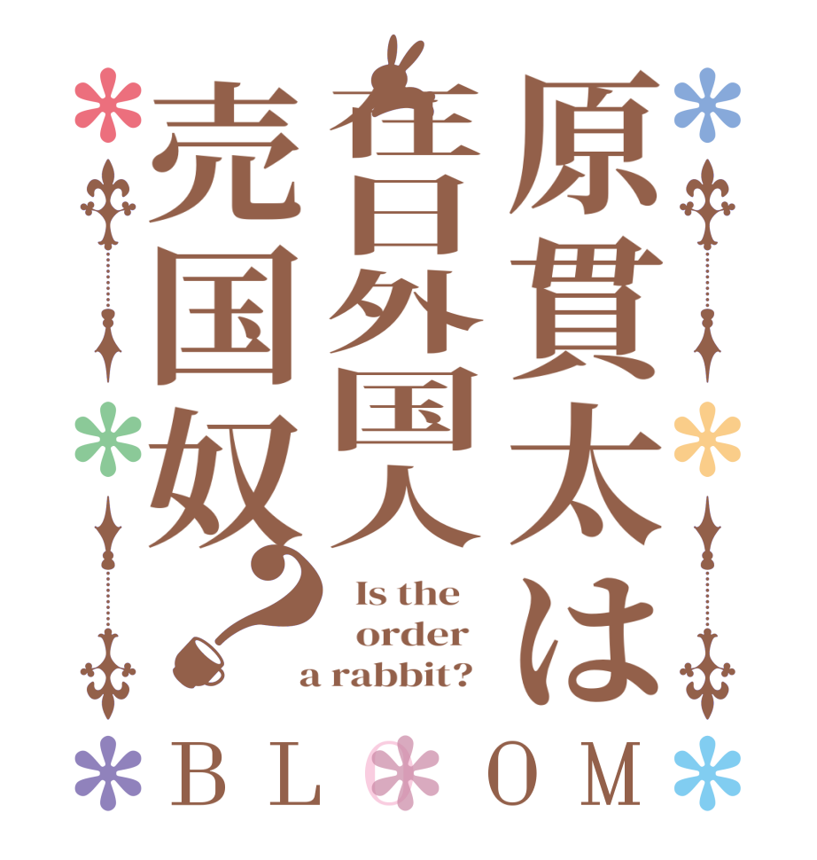 原貫太は在日外国人売国奴？BLOOM   Is the      order    a rabbit?  