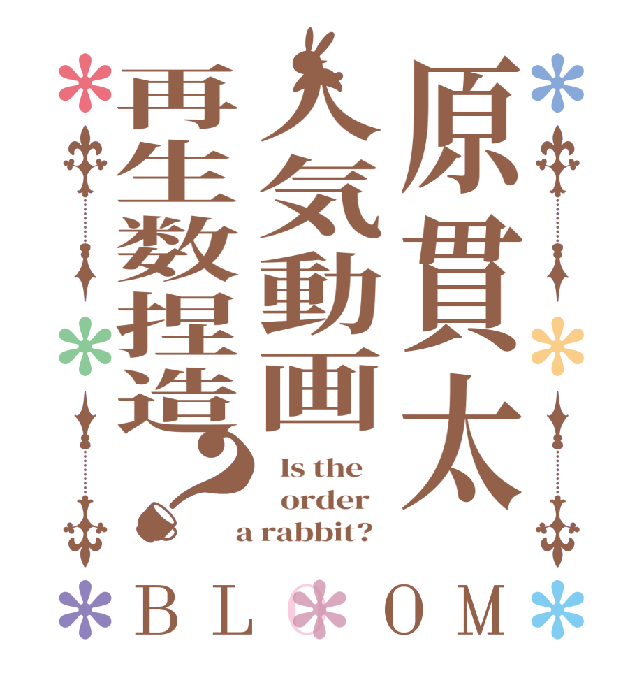 原貫太人気動画再生数捏造？BLOOM   Is the      order    a rabbit?  