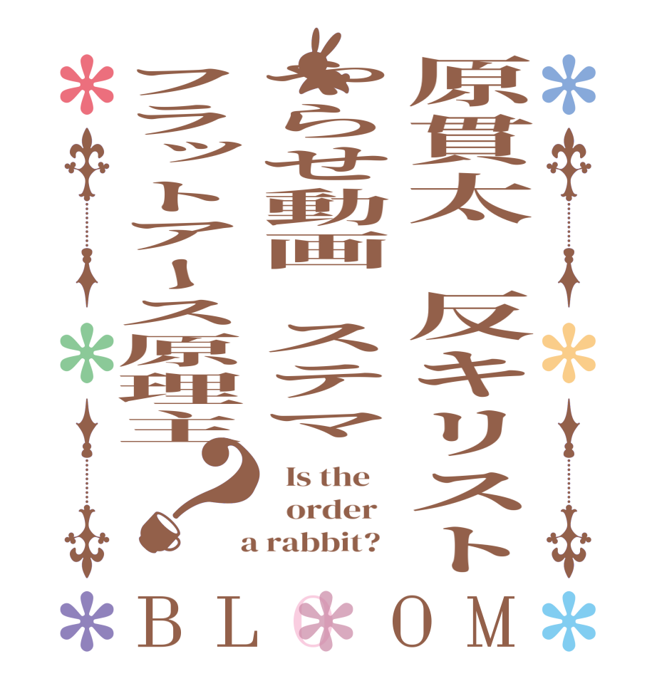 原貫太　反キリストやらせ動画　ステマフラットアース原理主？BLOOM   Is the      order    a rabbit?  