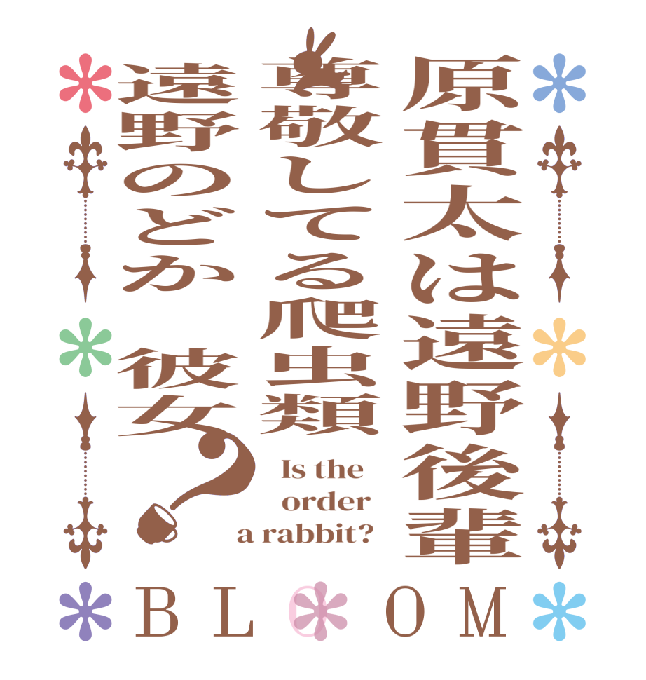 原貫太は遠野後輩尊敬してる爬虫類遠野のどか　彼女？BLOOM   Is the      order    a rabbit?  