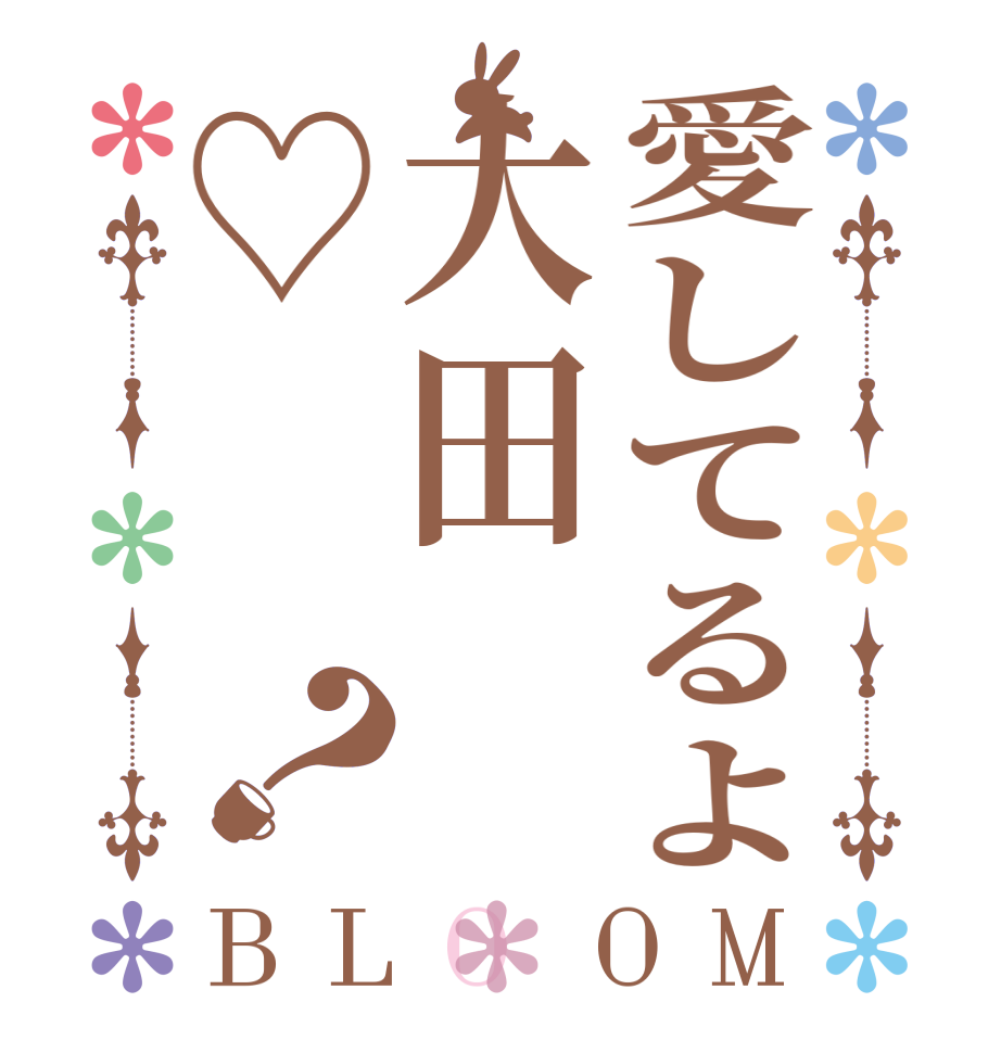 愛してるよ大田♡？BLOOM      