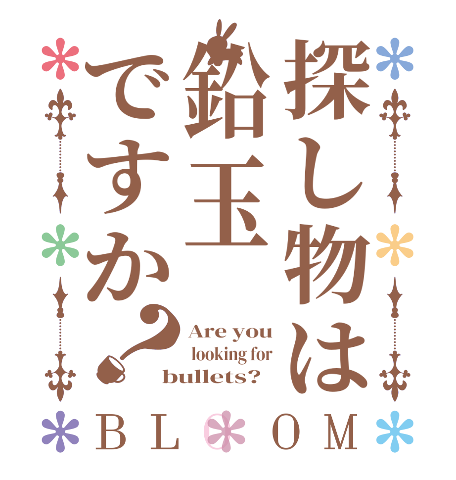 探し物は鉛玉ですか？BLOOM Are you  looking for bullets?