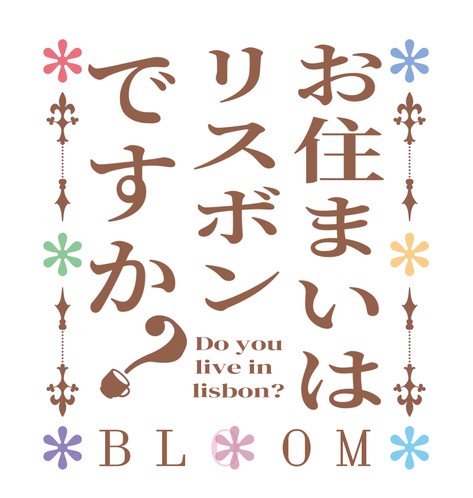 お住まいはリスボンですか？BLOOM Do you live in     lisbon?