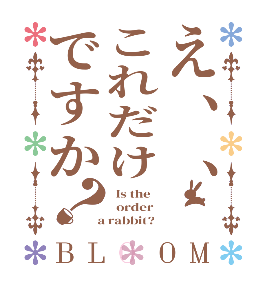 え、、これだけですか？BLOOM   Is the      order    a rabbit?  