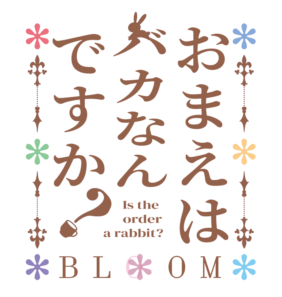 おまえはバカなんですか？BLOOM   Is the      order    a rabbit?  