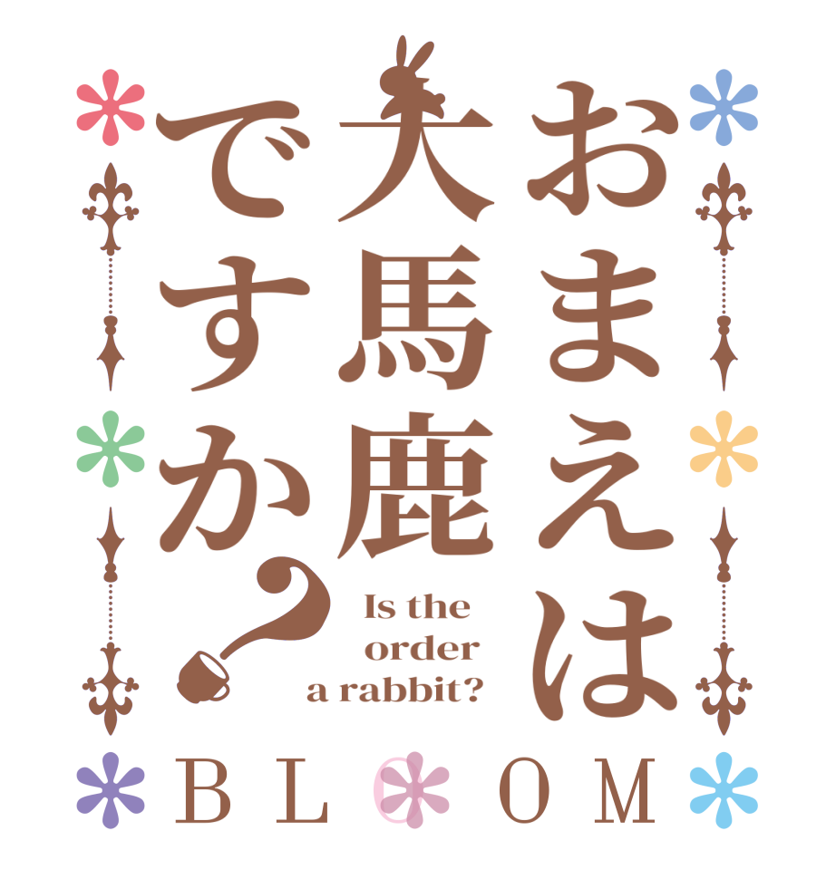 おまえは大馬鹿ですか？BLOOM   Is the      order    a rabbit?  
