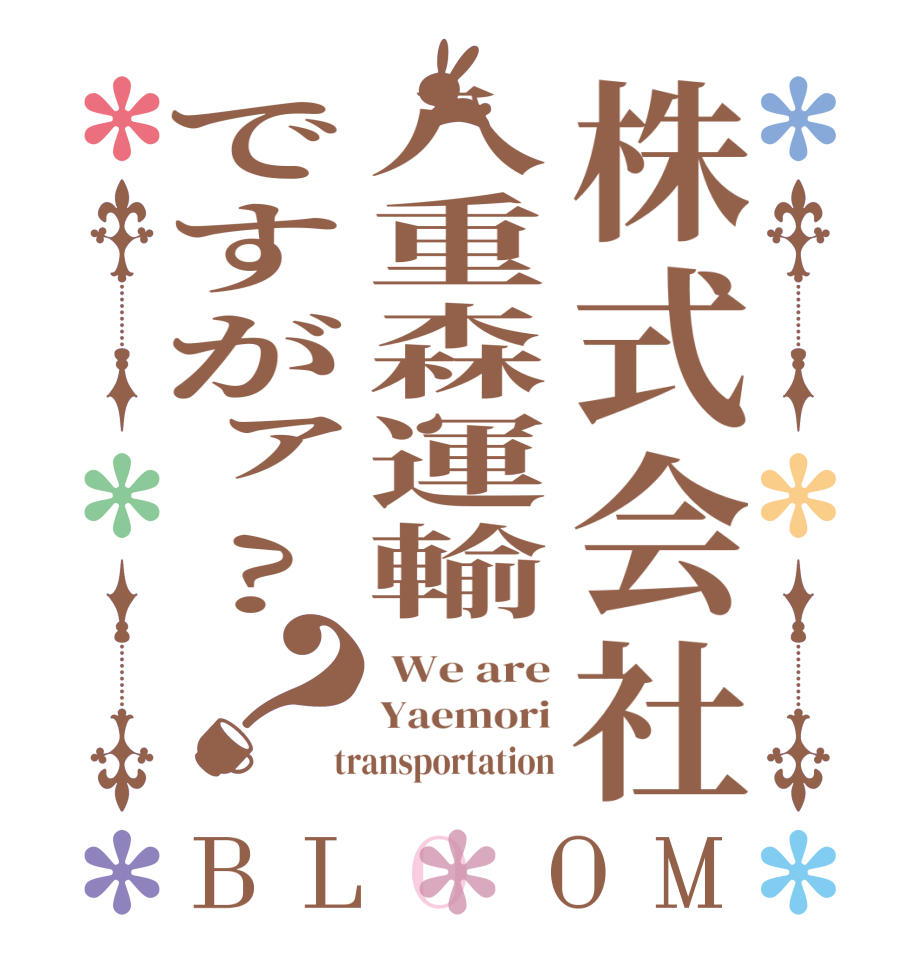 株式会社八重森運輸ですがァ?？BLOOM  We are Yaemori  transportation