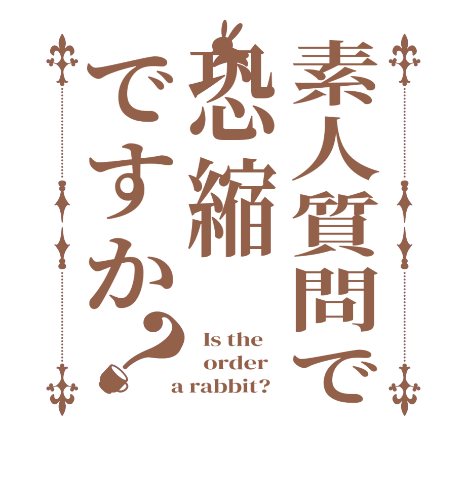 素人質問で恐縮ですか？  Is the      order    a rabbit?  