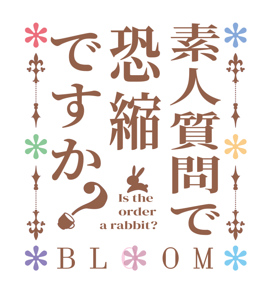 素人質問で恐縮ですか？BLOOM   Is the      order    a rabbit?  