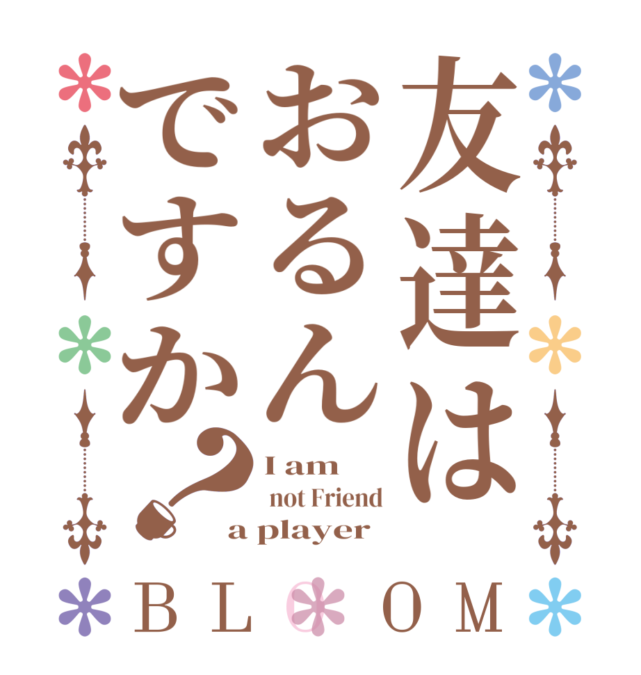 友達はおるんですか？BLOOM I am  not Friend a player