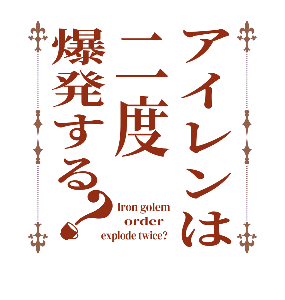 アイレンは二度爆発する？Iron golem   order   explode twice?  