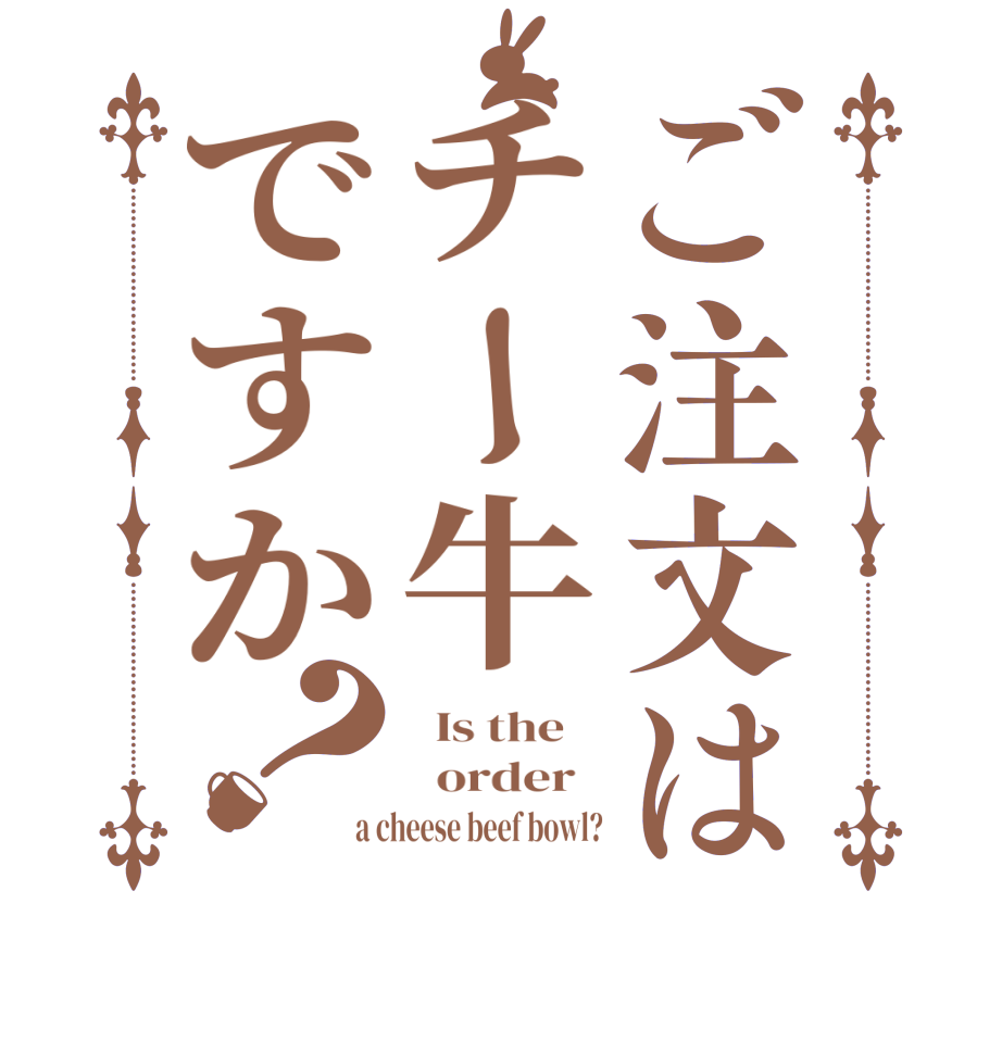 ご注文はチー牛ですか？  Is the      order   a cheese beef bowl?
