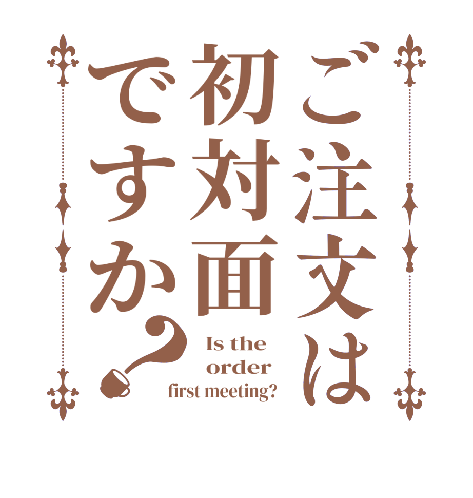 ご注文は初対面ですか？  Is the      order   first meeting?  