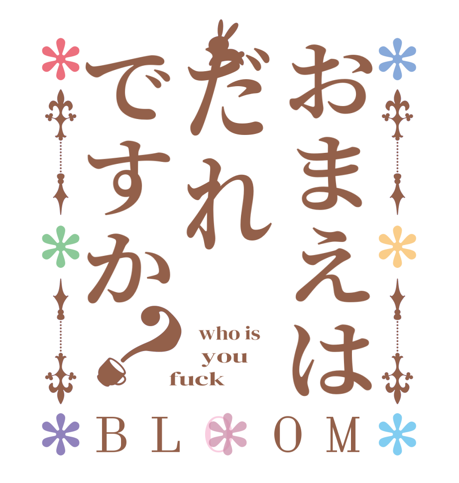 おまえはだれですか？BLOOM   who is      you    fuck 