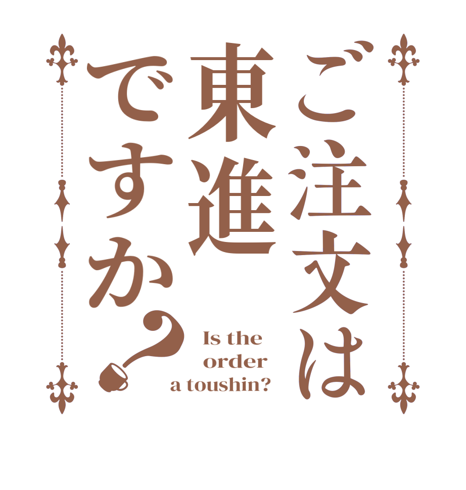 ご注文は東進ですか？  Is the      order    a toushin?  