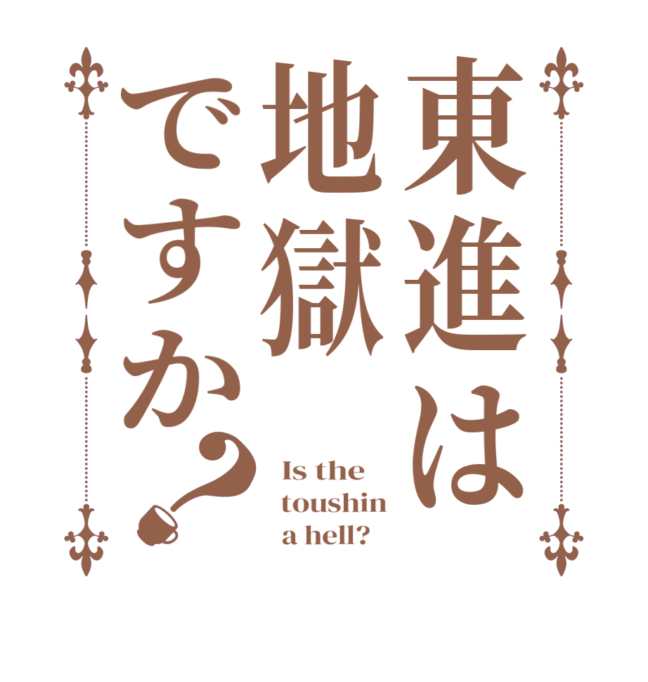 東進は地獄ですか？  Is the      toushin         a hell?   