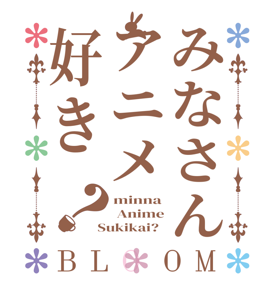 みなさんアニメ好き？BLOOM minna  Anime Sukikai?  