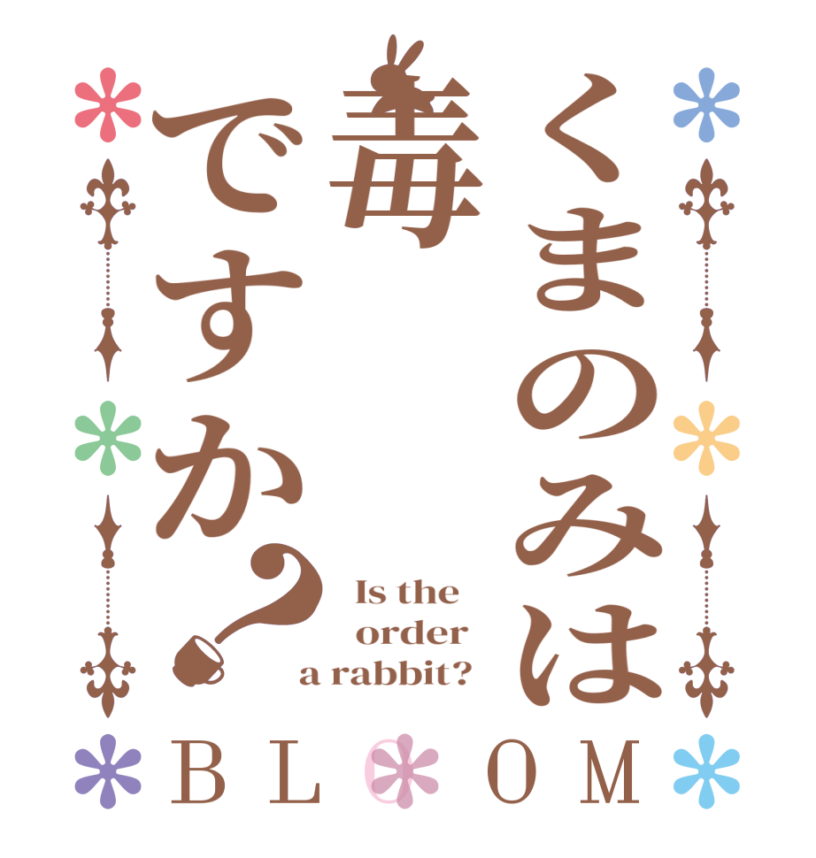くまのみは毒ですか？BLOOM   Is the      order    a rabbit?  