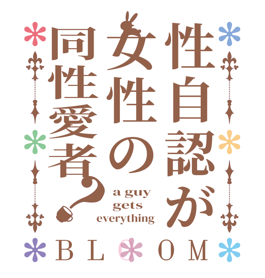 性自認が女性の同性愛者？BLOOM  a guy  gets  everything  