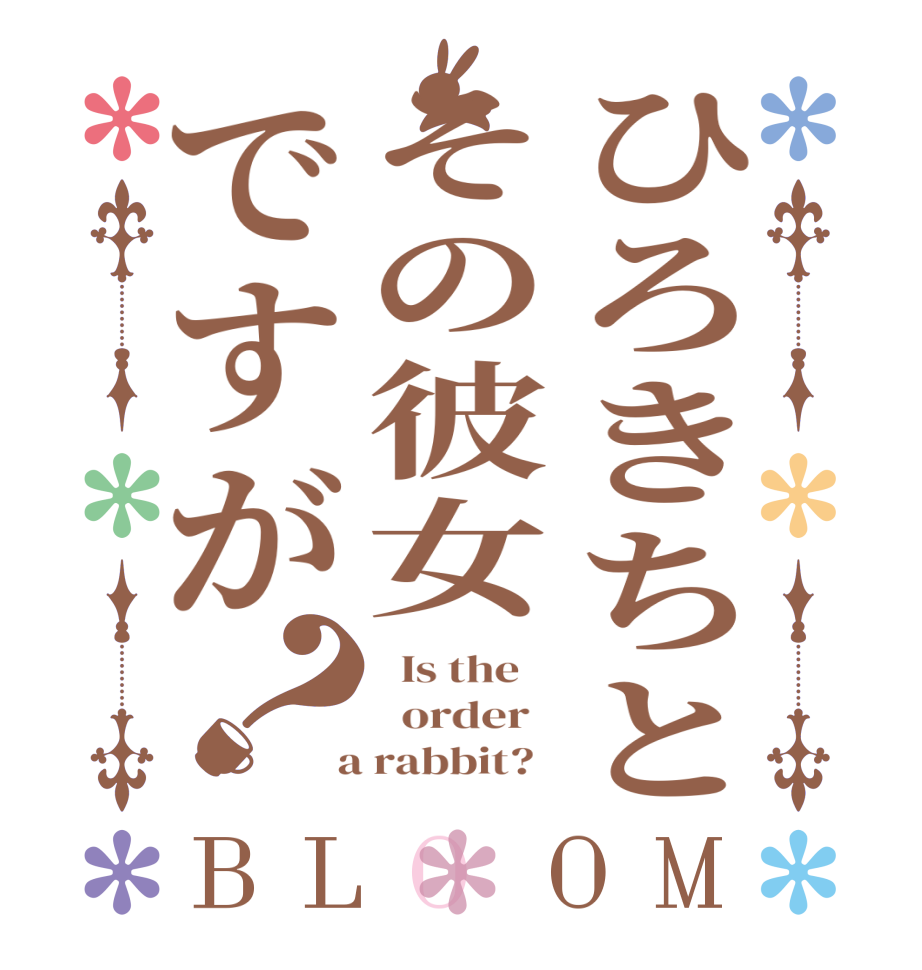 ひろきちとその彼女ですが？BLOOM   Is the      order    a rabbit?  