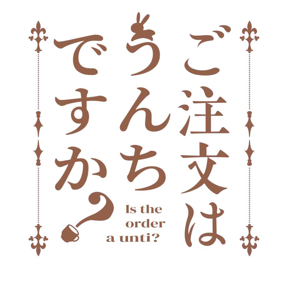 ご注文はうんちですか？  Is the      order    a unti?