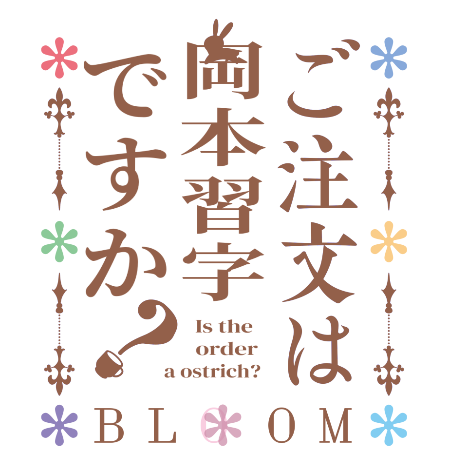 ご注文は岡本習字ですか？BLOOM   Is the      order    a ostrich?  