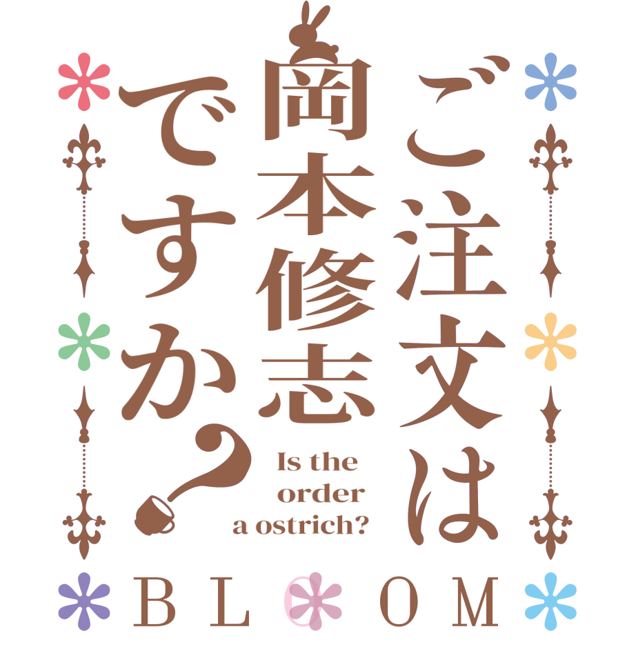 ご注文は岡本修志ですか？BLOOM   Is the      order    a ostrich?  