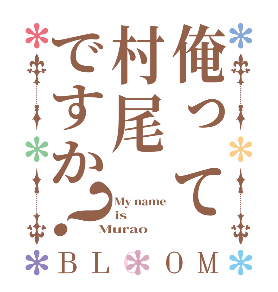 俺って村尾ですか？BLOOM My name is Murao
