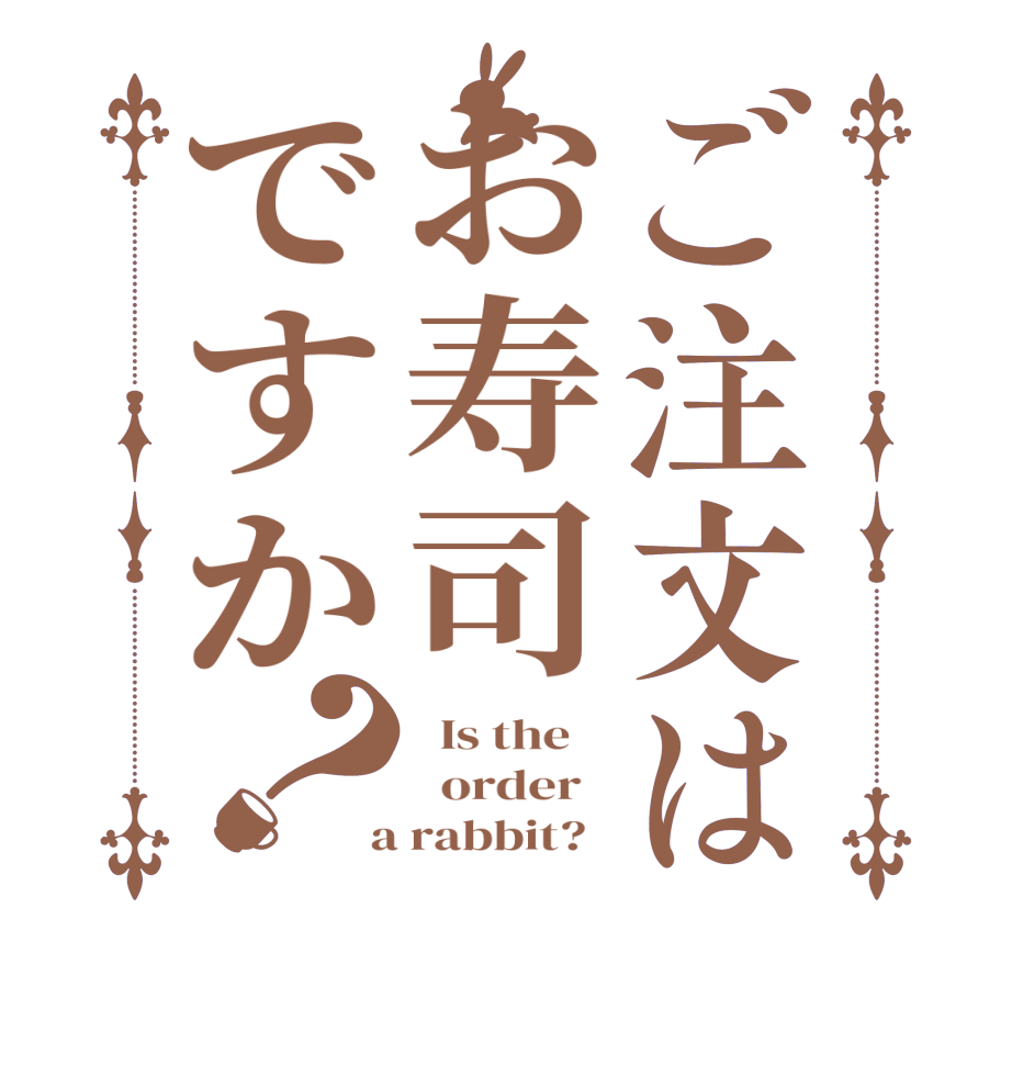 ご注文はお寿司ですか？  Is the      order    a rabbit?  
