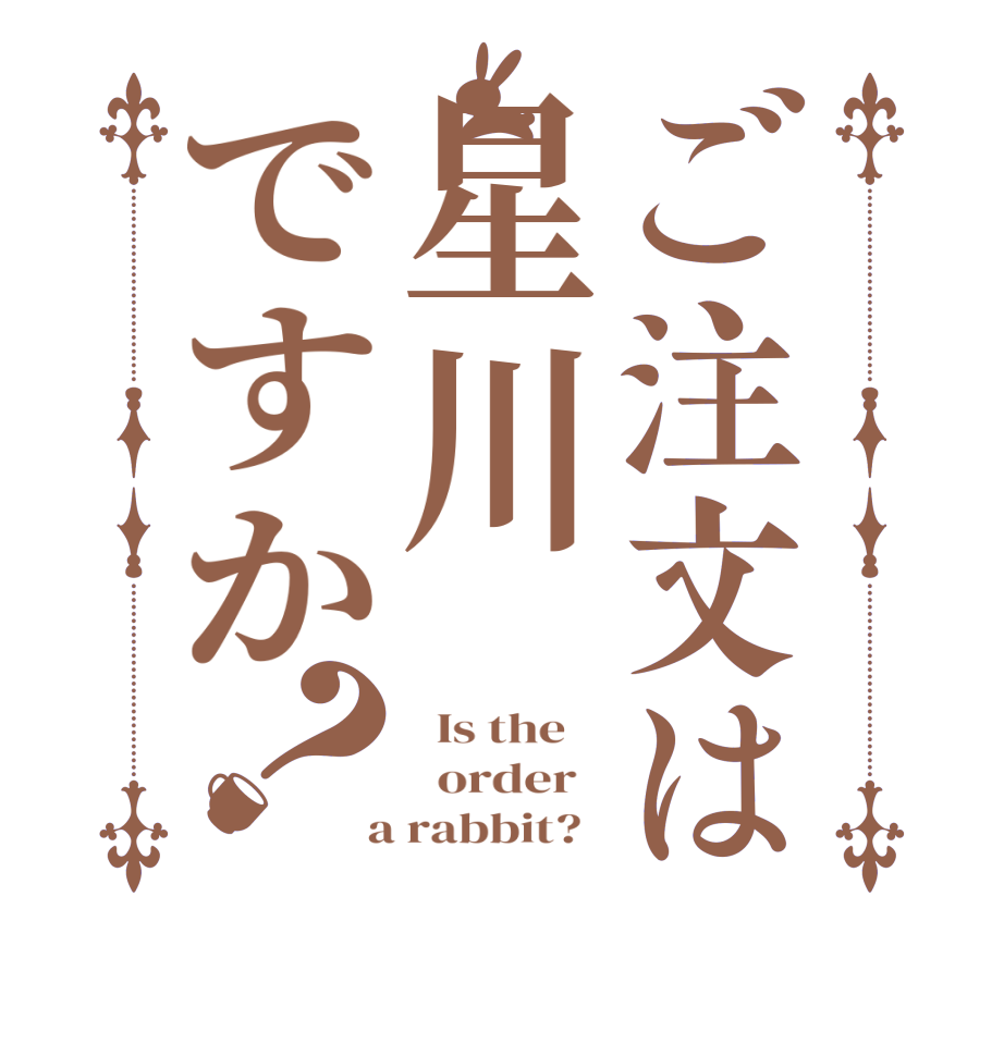 ご注文は星川ですか？  Is the      order    a rabbit?  