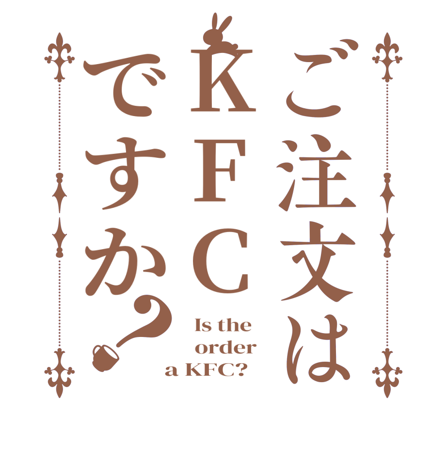 ご注文はKFCですか？  Is the      order    a KFC?  