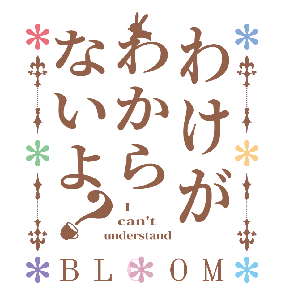 わけがわからないよ？BLOOM   I can't  understand