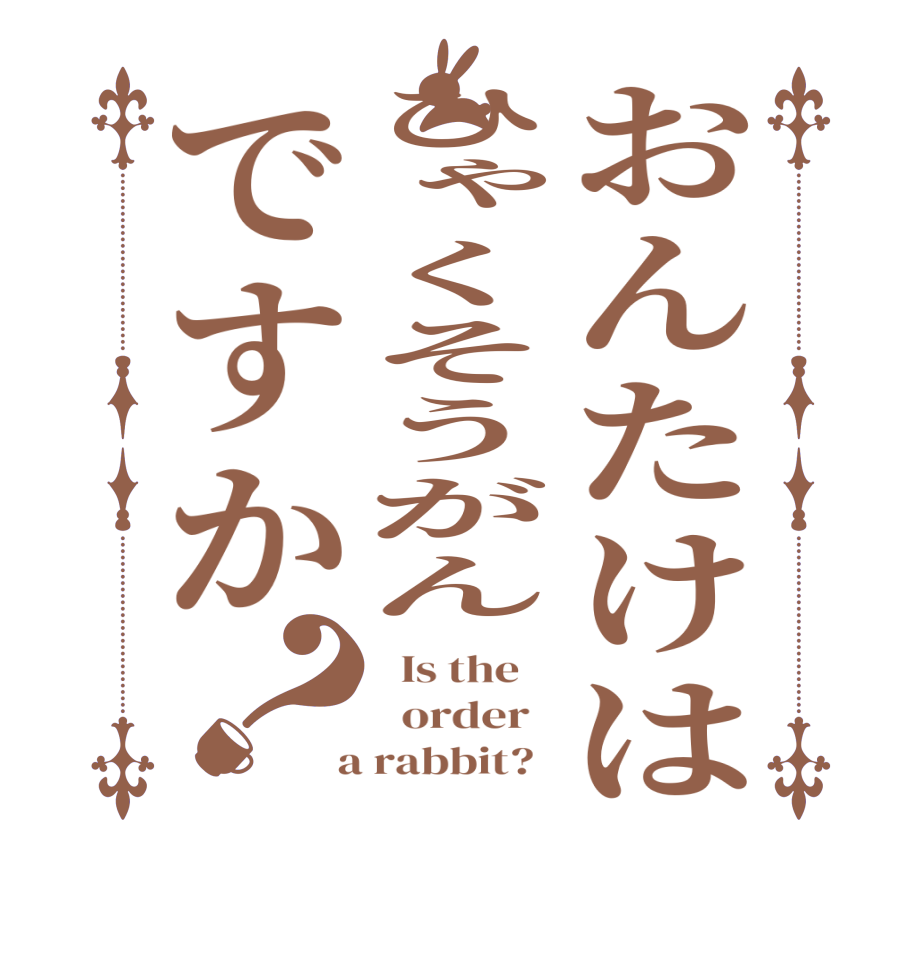 おんたけはひゃくそうがんですか？  Is the      order    a rabbit?  