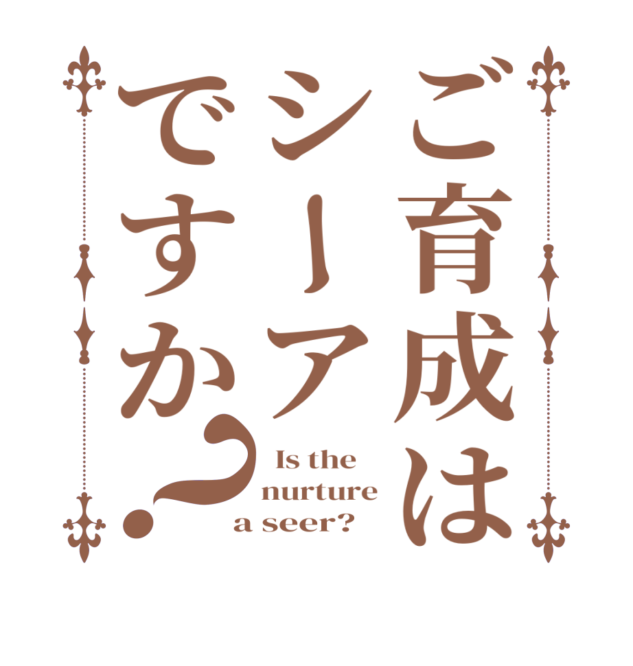 ご育成はシーアですか？  Is the    nurture  a seer?