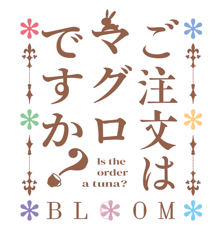 ご注文はマグロですか？BLOOM   Is the      order    a tuna? 