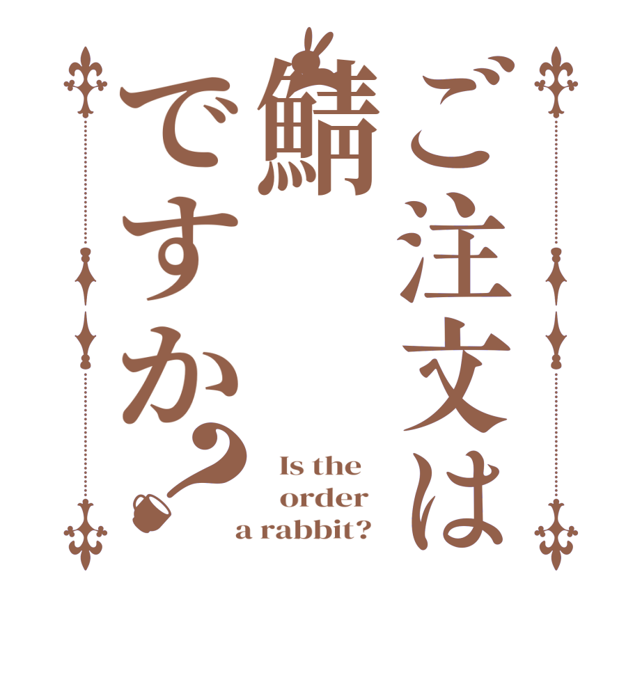 ご注文は鯖ですか？  Is the      order    a rabbit?  