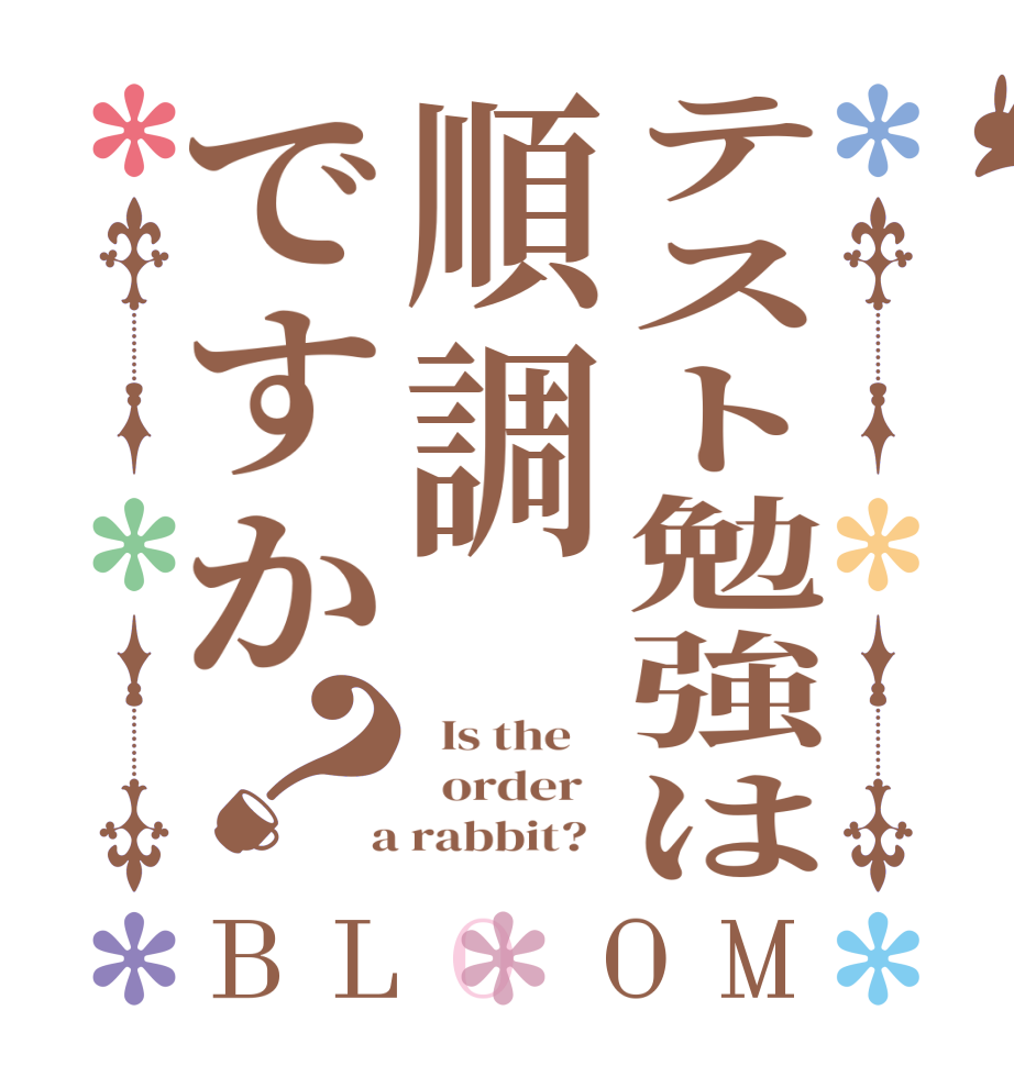 テスト勉強は順調ですか？BLOOM   Is the      order    a rabbit?  