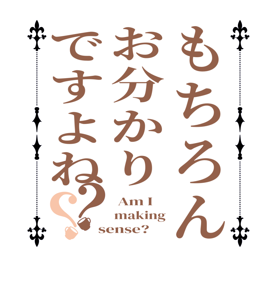 もちろんお分かりですよね？？ Am I making sense?